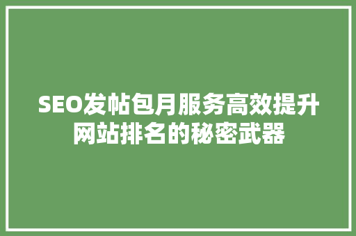 SEO发帖包月服务高效提升网站排名的秘密武器