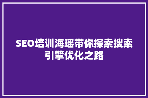 SEO培训海瑶带你探索搜索引擎优化之路