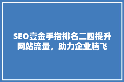 SEO壹金手指排名二四提升网站流量，助力企业腾飞