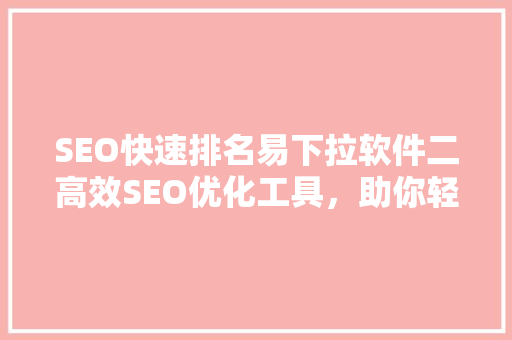 SEO快速排名易下拉软件二高效SEO优化工具，助你轻松提升网站排名