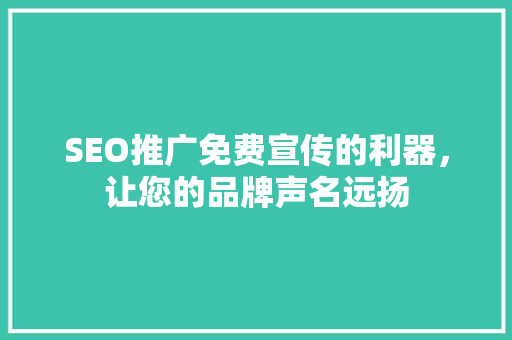 SEO推广免费宣传的利器，让您的品牌声名远扬