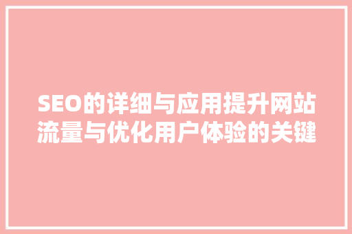 SEO的详细与应用提升网站流量与优化用户体验的关键