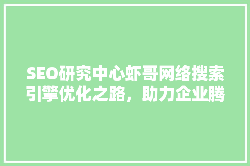 SEO研究中心虾哥网络搜索引擎优化之路，助力企业腾飞