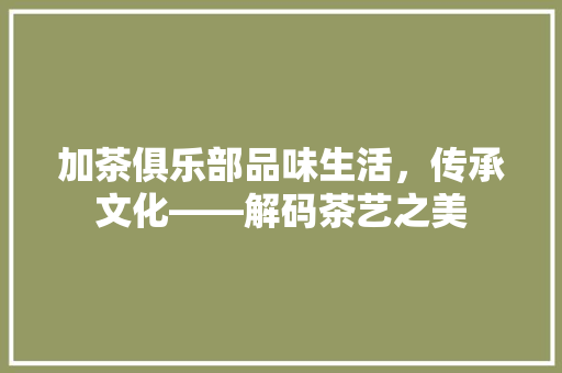 加茶俱乐部品味生活，传承文化——解码茶艺之美