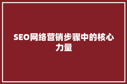 SEO网络营销步骤中的核心力量