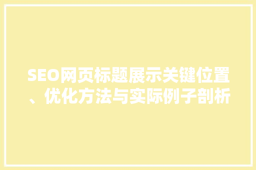 SEO网页标题展示关键位置、优化方法与实际例子剖析