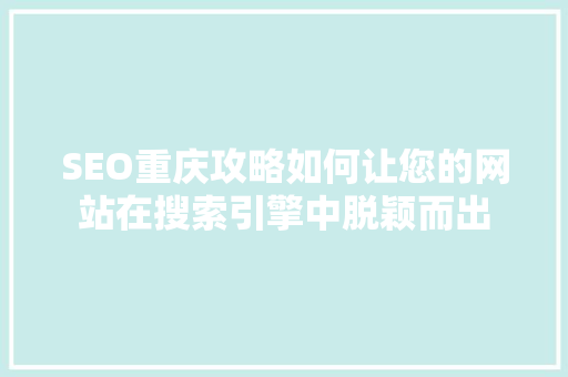 SEO重庆攻略如何让您的网站在搜索引擎中脱颖而出