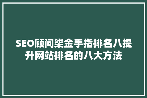 SEO顾问柒金手指排名八提升网站排名的八大方法  第1张