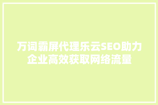 万词霸屏代理乐云SEO助力企业高效获取网络流量