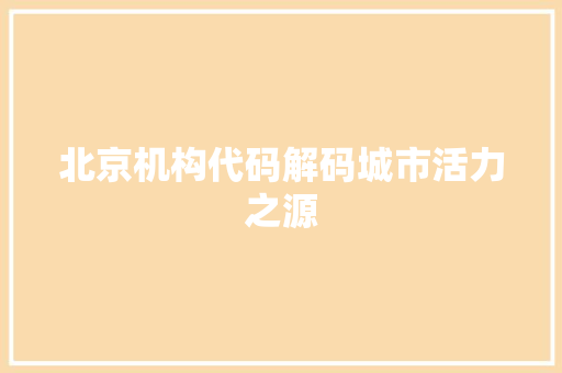 北京机构代码解码城市活力之源