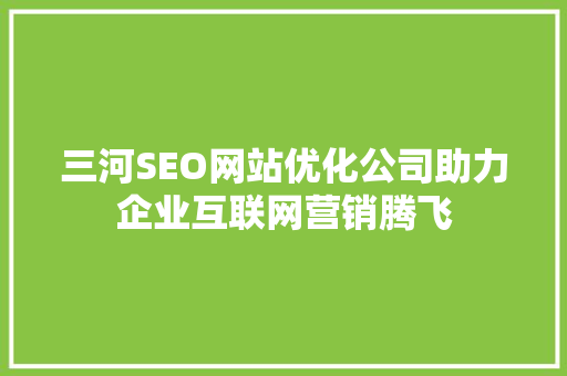 三河SEO网站优化公司助力企业互联网营销腾飞  第1张