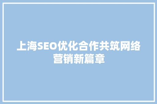 上海SEO优化合作共筑网络营销新篇章