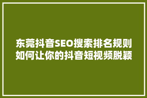 东莞抖音SEO搜索排名规则如何让你的抖音短视频脱颖而出