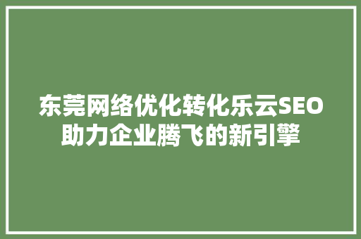 东莞网络优化转化乐云SEO助力企业腾飞的新引擎