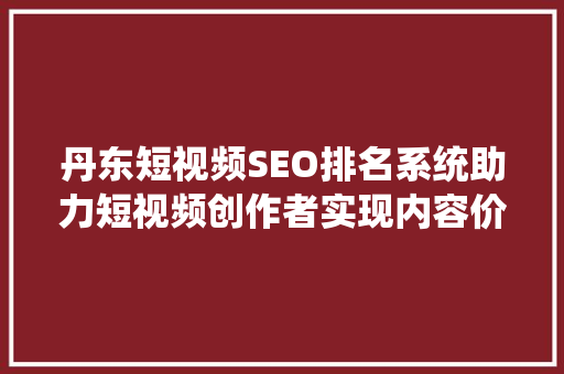 丹东短视频SEO排名系统助力短视频创作者实现内容价值最大化