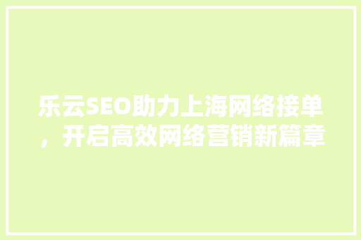 乐云SEO助力上海网络接单，开启高效网络营销新篇章