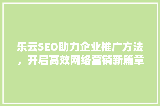 乐云SEO助力企业推广方法，开启高效网络营销新篇章