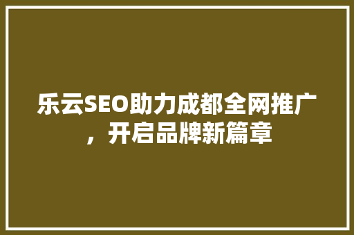 乐云SEO助力成都全网推广，开启品牌新篇章