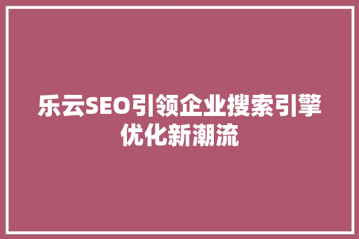 乐云SEO引领企业搜索引擎优化新潮流