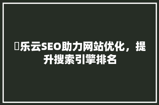 乚乐云SEO助力网站优化，提升搜索引擎排名