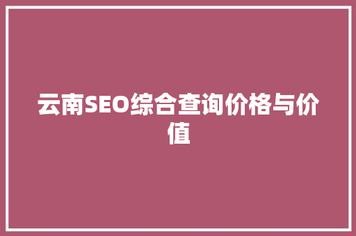 云南SEO综合查询价格与价值
