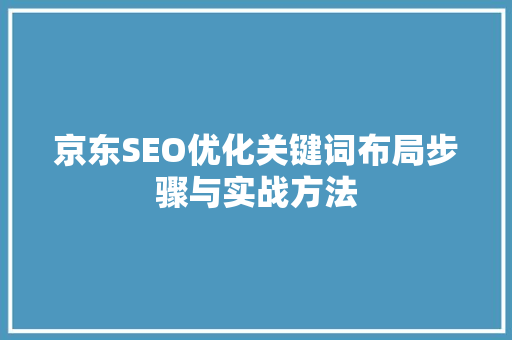 京东SEO优化关键词布局步骤与实战方法
