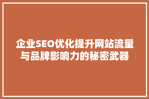 企业SEO优化提升网站流量与品牌影响力的秘密武器