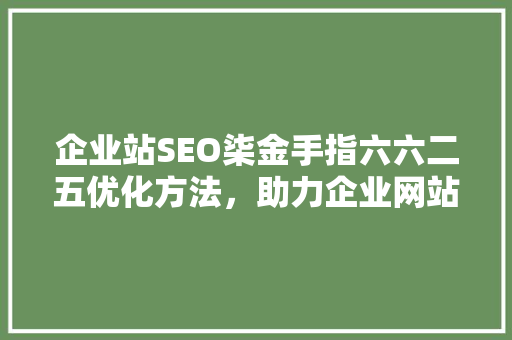 企业站SEO柒金手指六六二五优化方法，助力企业网站脱颖而出