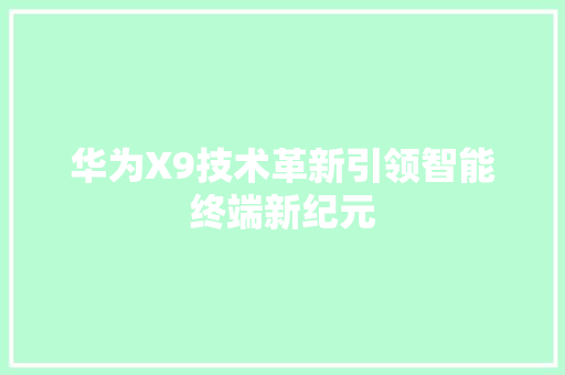 华为X9技术革新引领智能终端新纪元