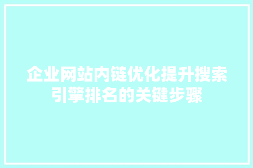 企业网站内链优化提升搜索引擎排名的关键步骤