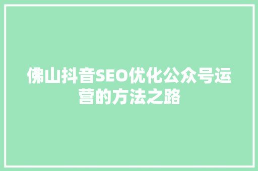 佛山抖音SEO优化公众号运营的方法之路