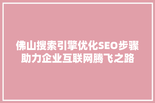 佛山搜索引擎优化SEO步骤助力企业互联网腾飞之路