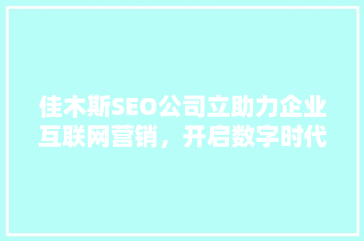 佳木斯SEO公司立助力企业互联网营销，开启数字时代新篇章