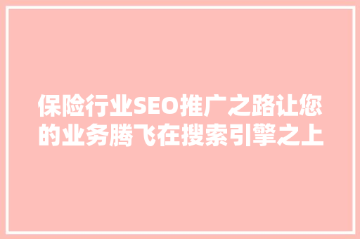 保险行业SEO推广之路让您的业务腾飞在搜索引擎之上
