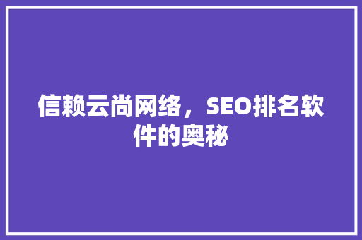 信赖云尚网络，SEO排名软件的奥秘