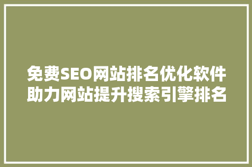 免费SEO网站排名优化软件助力网站提升搜索引擎排名的秘密武器