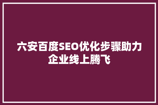 六安百度SEO优化步骤助力企业线上腾飞