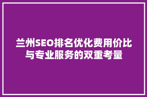 兰州SEO排名优化费用价比与专业服务的双重考量
