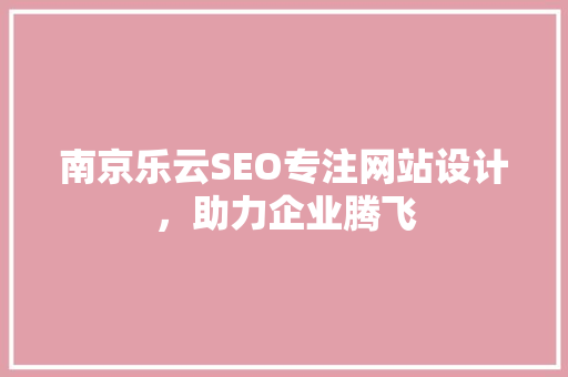 南京乐云SEO专注网站设计，助力企业腾飞