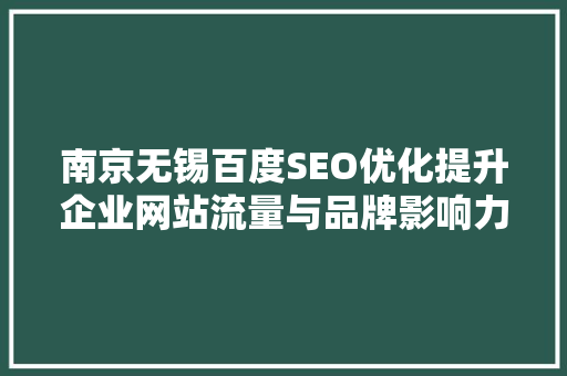 南京无锡百度SEO优化提升企业网站流量与品牌影响力的步骤