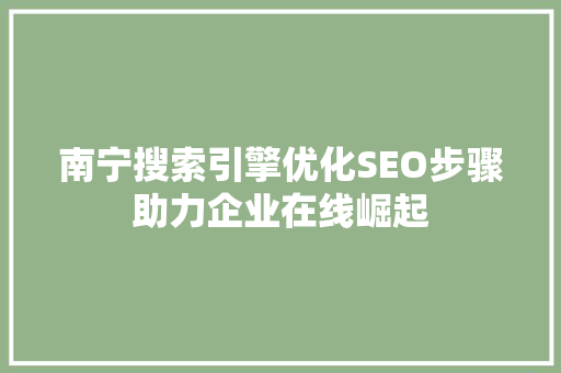 南宁搜索引擎优化SEO步骤助力企业在线崛起