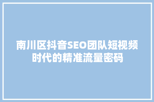 南川区抖音SEO团队短视频时代的精准流量密码