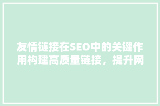 友情链接在SEO中的关键作用构建高质量链接，提升网站排名
