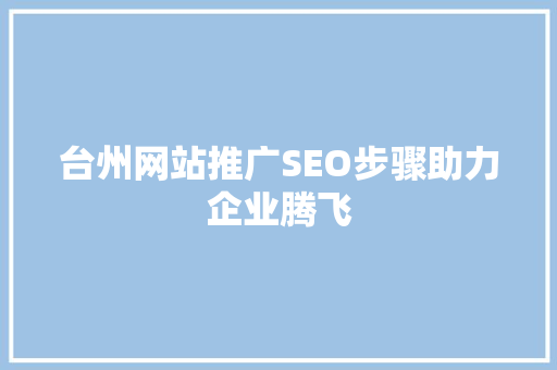 台州网站推广SEO步骤助力企业腾飞