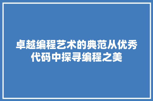 卓越编程艺术的典范从优秀代码中探寻编程之美
