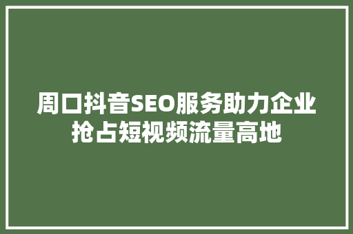 周口抖音SEO服务助力企业抢占短视频流量高地