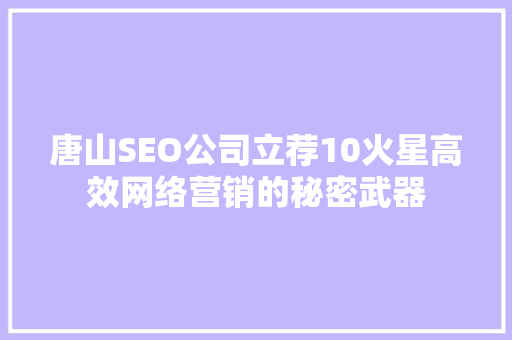 唐山SEO公司立荐10火星高效网络营销的秘密武器