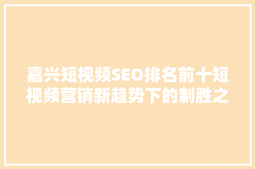 嘉兴短视频SEO排名前十短视频营销新趋势下的制胜之路