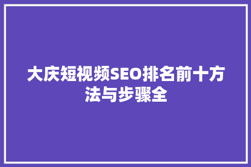 大庆短视频SEO排名前十方法与步骤全