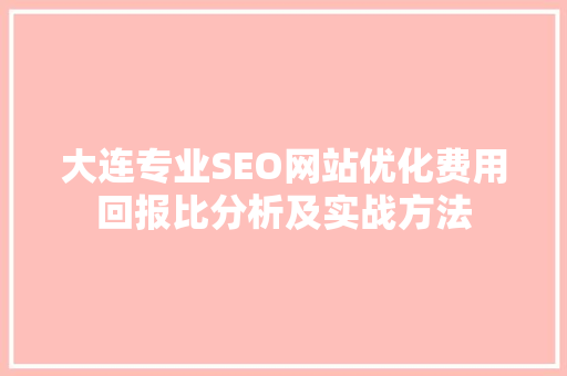 大连专业SEO网站优化费用回报比分析及实战方法